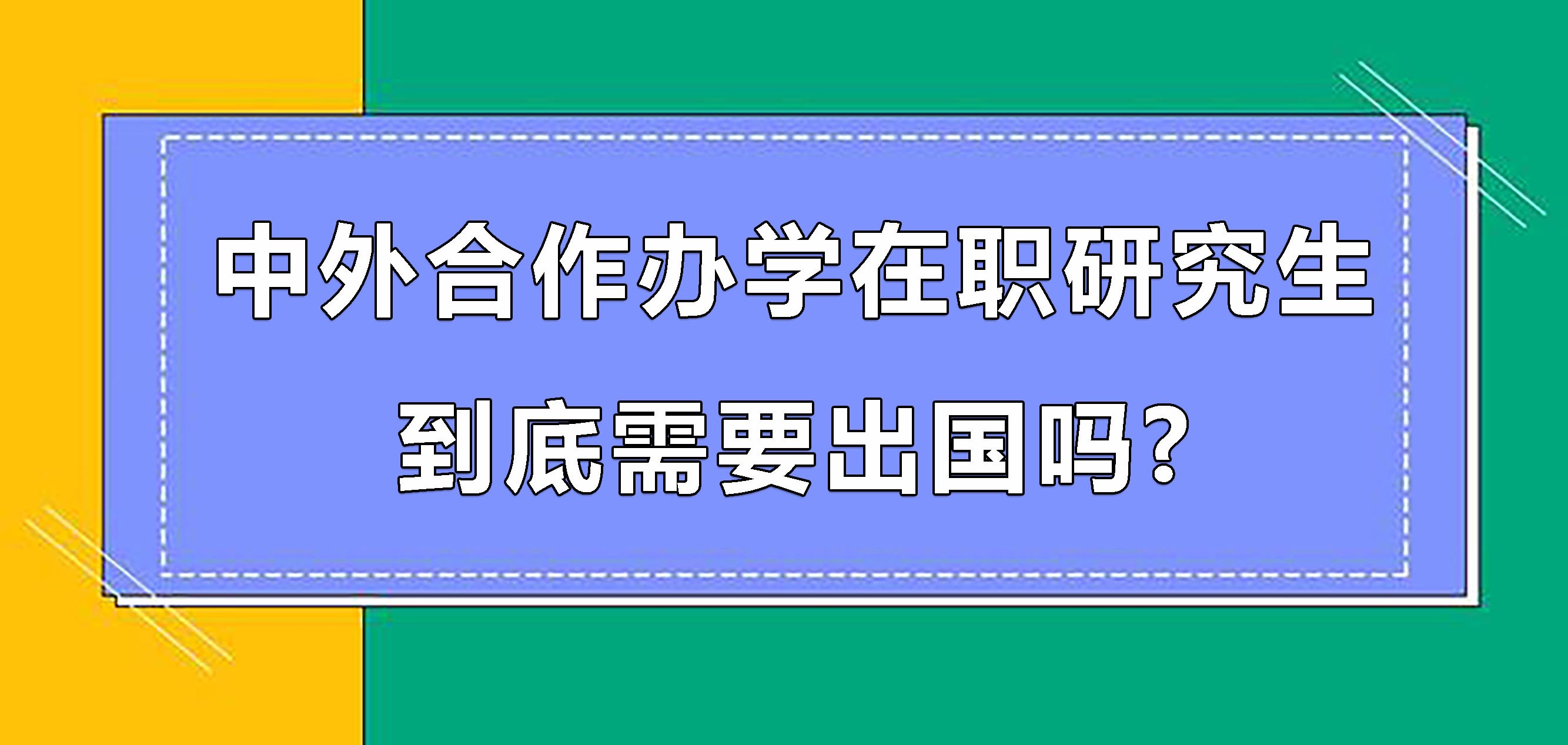 中外合作办学在职研究生到底需要出国吗.jpg 中外合作办学在职研究生到底需要出国吗.jpg